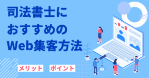 司法書士におすすめのWeb集客の方法：メリットやポイント等も解説