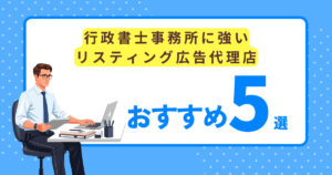 【おすすめ5選】行政書士事務所に強いリスティング広告代理店を徹底比較!