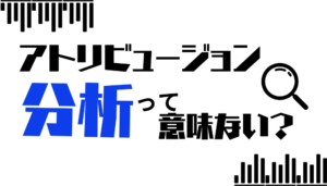 アトリビューション分析は意味がない？有効なケースや実施する方法を解説