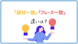 リスティング広告の「部分一致」と「フレーズ一致」の違いは？効果的な活用方法も解説