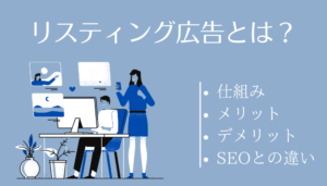 リスティング広告とは？仕組みやメリット等をわかりやすく解説